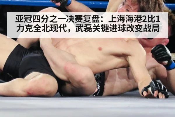 亚冠四分之一决赛复盘：上海海港2比1力克全北现代，武磊关键进球改变战局（jiuyou game）