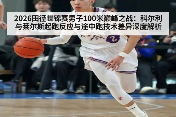 2026田径世锦赛男子100米巅峰之战：科尔利与莱尔斯起跑反应与途中跑技术差异深度解析（jiuyou game）