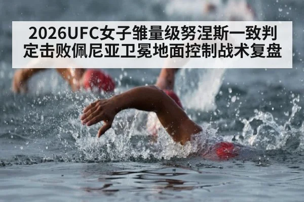 2026UFC女子雏量级努涅斯一致判定击败佩尼亚卫冕地面控制战术复盘（jiuyou game）