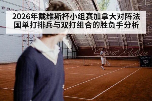 2026年戴维斯杯小组赛加拿大对阵法国单打排兵与双打组合的胜负手分析 | jiuyou game