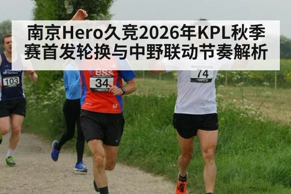 南京Hero久竞2026年KPL秋季赛首发轮换与中野联动节奏解析（jiuyou game）
