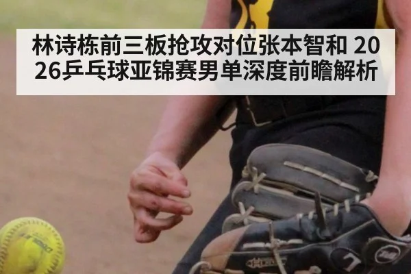 林诗栋前三板抢攻对位张本智和 2026乒乓球亚锦赛男单深度前瞻解析（jiuyou game）
