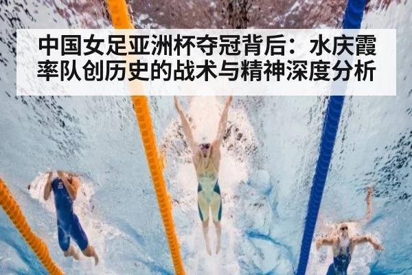 中国女足亚洲杯夺冠背后:水庆霞率队创历史的战术与精神深度分析