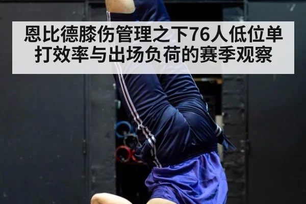 恩比德膝伤管理之下76人低位单打效率与出场负荷的赛季观察 | jiuyou game